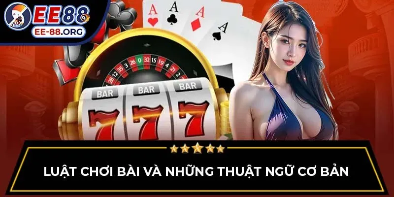 Luật chơi bài và những thuật ngữ cơ bản