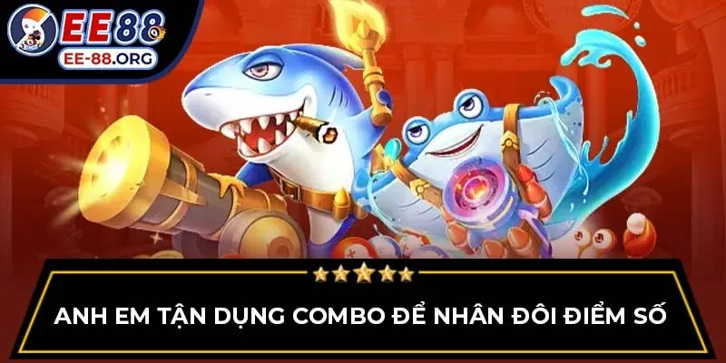 Anh em tận dụng combo để nhân đôi điểm số