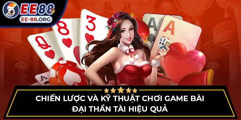 Chiến lược và kỹ thuật chơi Game Bài Đại Thần Tài hiệu quả