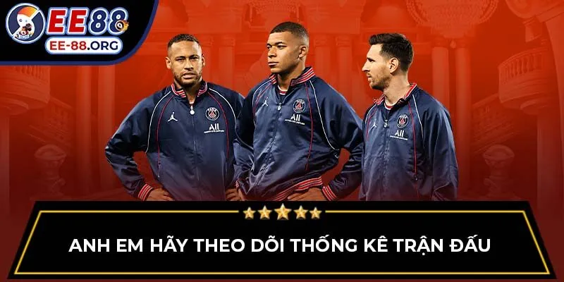 Anh em hãy theo dõi thống kê trận đấu