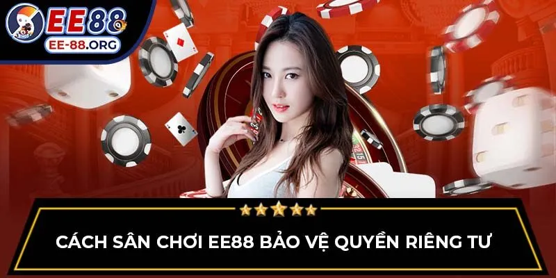 Cách sân chơi EE88 bảo vệ quyền riêng tư