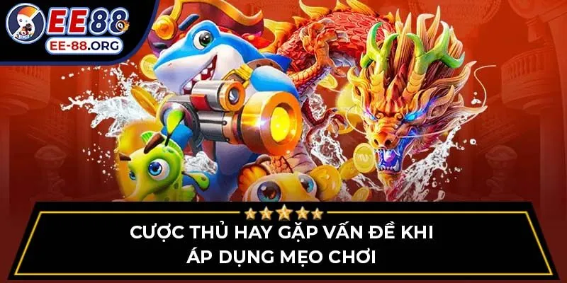 Cược thủ hay gặp vấn đề khi áp dụng mẹo chơi